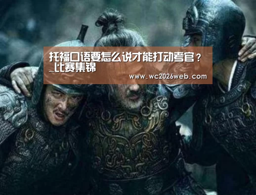 托福口语要怎么说才能打动考官？_比赛集锦