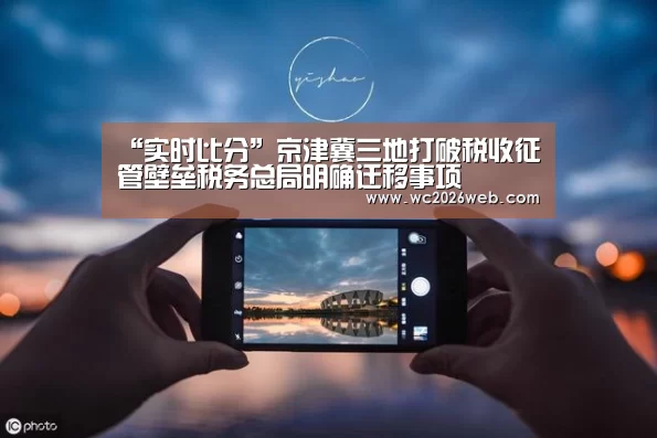 “实时比分”京津冀三地打破税收征管壁垒税